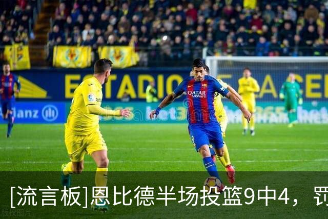 [流言板]恩比德半场投篮9中4，罚球6中6得到14分4篮板5助攻1抢断